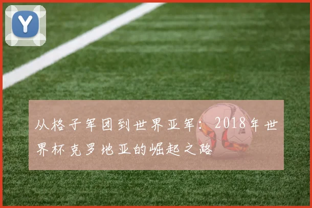 从格子军团到世界亚军：2018年世界杯克罗地亚的崛起之路